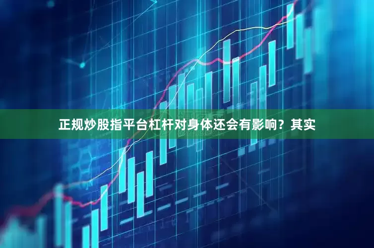 正规炒股指平台杠杆对身体还会有影响？其实