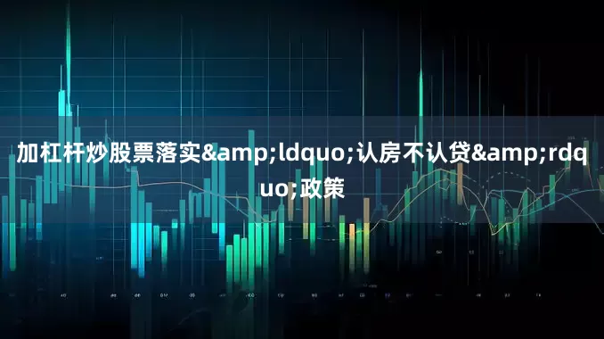 加杠杆炒股票落实&ldquo;认房不认贷&rdquo;政策