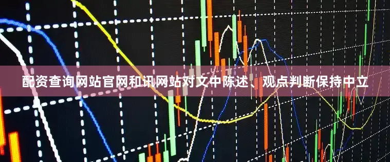 配资查询网站官网和讯网站对文中陈述、观点判断保持中立