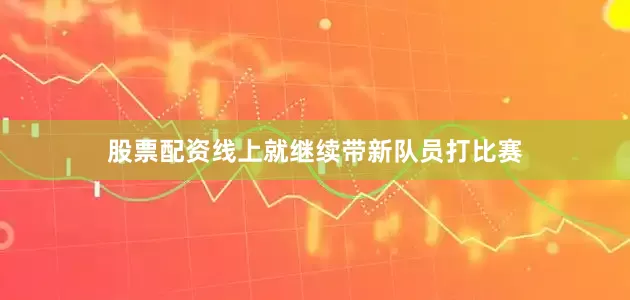 股票配资线上就继续带新队员打比赛