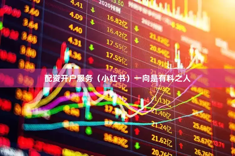 配资开户服务（小红书）一向是有料之人