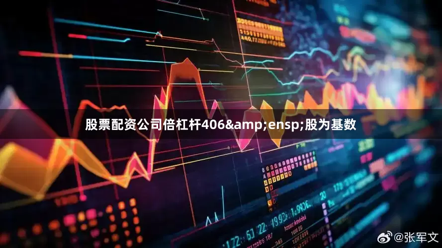 股票配资公司倍杠杆406&ensp;股为基数