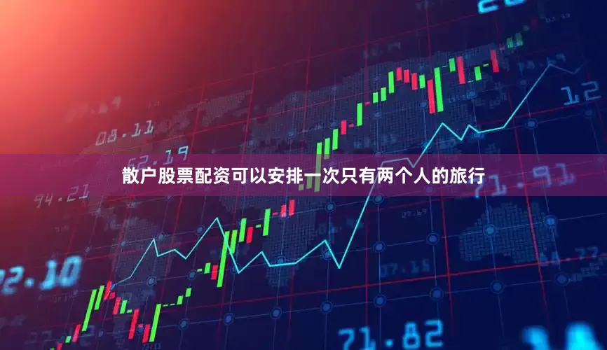 散户股票配资可以安排一次只有两个人的旅行