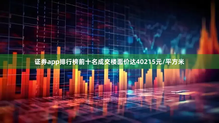 证券app排行榜前十名成交楼面价达40215元/平方米