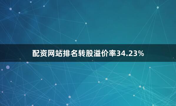 配资网站排名转股溢价率34.23%