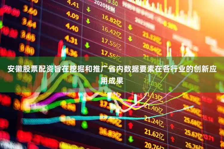 安徽股票配资旨在挖掘和推广省内数据要素在各行业的创新应用成果