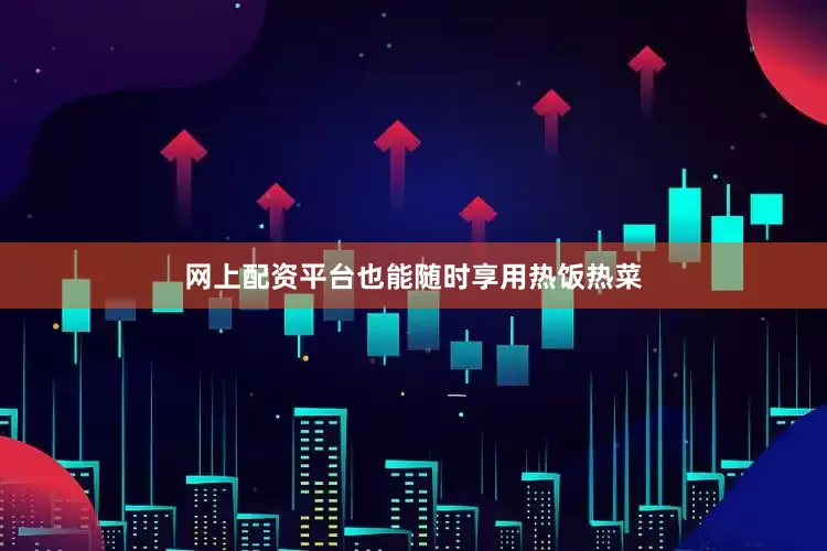 网上配资平台也能随时享用热饭热菜