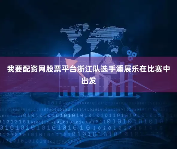 我要配资网股票平台浙江队选手潘展乐在比赛中出发