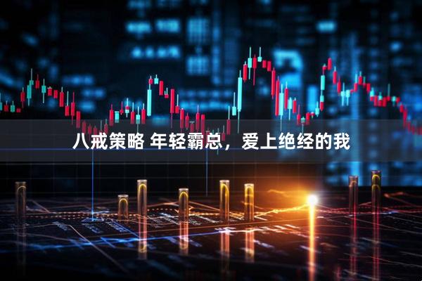 八戒策略 年轻霸总，爱上绝经的我