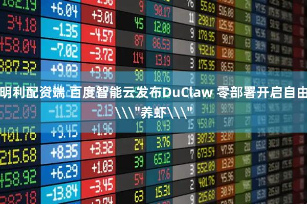 明利配资端 百度智能云发布DuClaw 零部署开启自由\＂养虾\＂