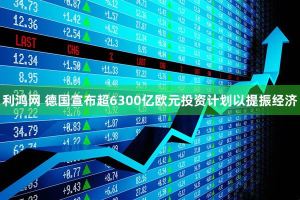 利鸿网 德国宣布超6300亿欧元投资计划以提振经济