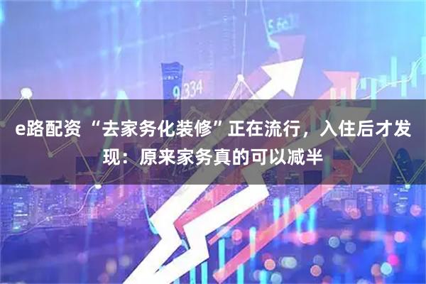 e路配资 “去家务化装修”正在流行，入住后才发现：原来家务真的可以减半