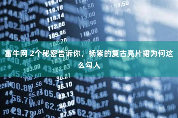 富牛网 2个秘密告诉你，杨紫的复古亮片裙为何这么勾人