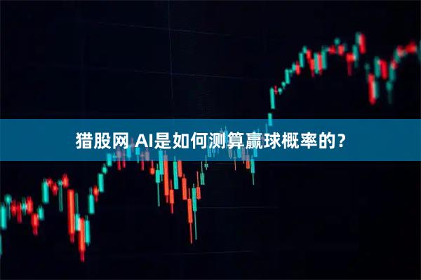 猎股网 AI是如何测算赢球概率的？