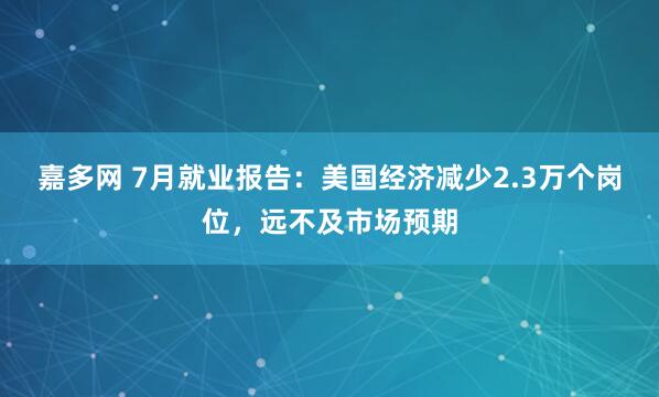 嘉多网 7月就业报告：美国经济减少2.3万个岗位，远不及市场预期