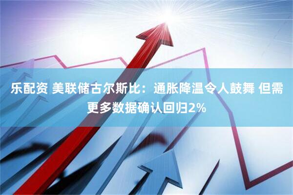 乐配资 美联储古尔斯比：通胀降温令人鼓舞 但需更多数据确认回归2%